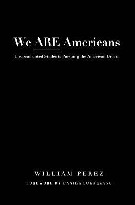 We ARE Americans: Undocumented Students Pursuing the American Dream - cover