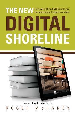 The New Digital Shoreline: How Web 2.0 and Millennials Are Revolutionizing Higher Education - Roger McHaney - cover