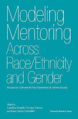 Modeling Mentoring Across Race/Ethnicity and Gender: Practices to Cultivate the Next Generation of Diverse Faculty - cover
