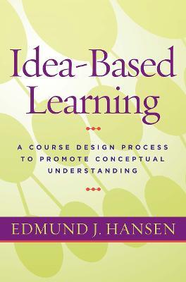 Idea-Based Learning: A Course Design Process to Promote Conceptual Understanding - Edmund J. Hansen - cover