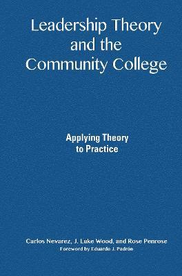 Leadership Theory and the Community College: Applying Theory to Practice - Carlos Nevarez,J. Luke Wood,Rose Penrose - cover