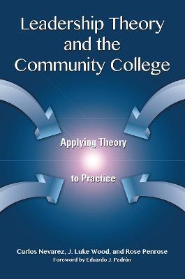 Leadership Theory and the Community College: Applying Theory to Practice - Carlos Nevarez,J. Luke Wood,Rose Penrose - cover