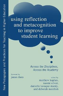 Using Reflection and Metacognition to Improve Student Learning: Across the Disciplines, Across the Academy - cover