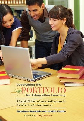 Leveraging the ePortfolio for Integrative Learning: A Faculty Guide to Classroom Practices for Transforming Student Learning - Candyce Reynolds,Judith Patton - cover
