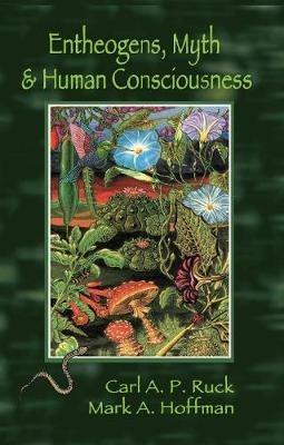 Entheogens, Myth, and Human Consciousness - Carl A. P. Ruck,Mark  Alwin Hoffman - cover