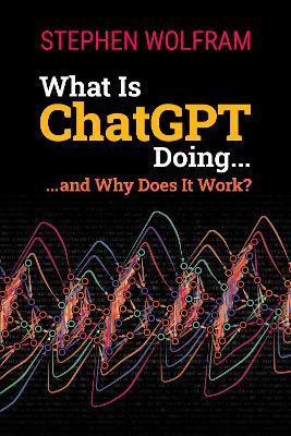 What Is ChatGPT Doing ... and Why Does It Work? - Stephen Wolfram - cover