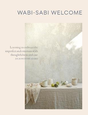 Wabi-Sabi Welcome: Learning to Embrace the Imperfect and Entertain with Thoughtfulness and Ease - Julie Pointer Adams - cover