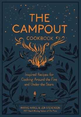The Campout Cookbook: Inspired Recipes for Cooking Around the Fire and Under the Stars - Jen Stevenson,Marnie Hanel - cover