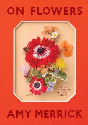 On Flowers: Lessons from an Accidental Florist - Amy Merrick - cover