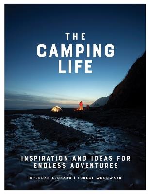 The Camping Life: Inspiration and Ideas for Endless Adventures - Brendan Leonard,Forest Woodward - cover