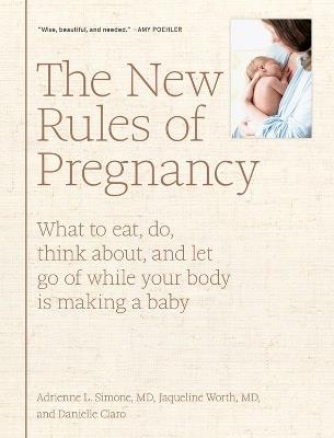 The New Rules of Pregnancy: What to Eat, Do, Think About, and Let Go Of While Your Body Is Making a Baby - Adrienne L. Simone,Danielle Claro,Jaqueline Worth - cover