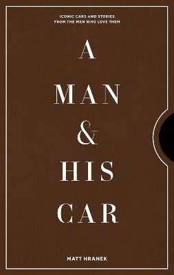 A Man & His Car: Iconic Cars and Stories from the Men Who Love Them - Matt Hranek - cover