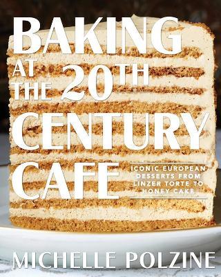Baking at the 20th Century Cafe: Iconic European Desserts from Linzer Torte to Honey Cake - Michelle Polzine - cover