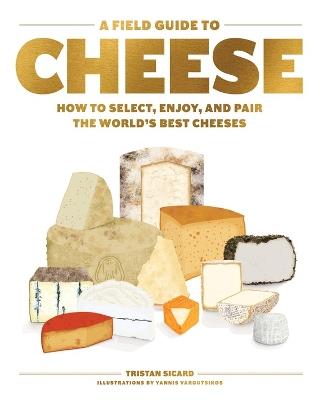 A Field Guide to Cheese: How to Select, Enjoy, and Pair the World's Best Cheeses - Tristan Sicard - cover