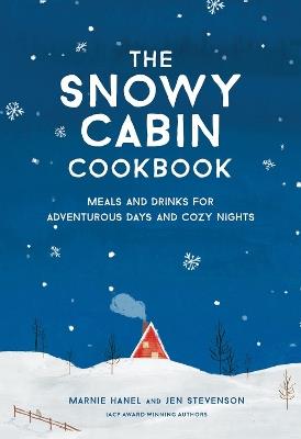The Snowy Cabin Cookbook: Meals and Drinks for Adventurous Days and Cozy Nights - Jen Stevenson,Marnie Hanel - cover