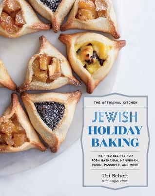 The Artisanal Kitchen: Jewish Holiday Baking: Inspired Recipes for Rosh Hashanah, Hanukkah, Purim, Passover, and More - Raquel Pelzel,Uri Scheft - cover