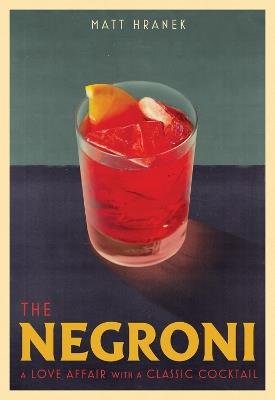The Negroni: A Love Affair with a Classic Cocktail - Matt Hranek - cover