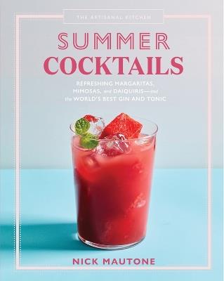 The Artisanal Kitchen: Summer Cocktails: Refreshing Margaritas, Mimosas, and Daiquiris-and the World's Best Gin and Tonic - Nick Mautone - cover