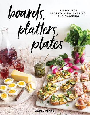 Boards, Platters, Plates: Recipes for Entertaining, Sharing, and Snacking - Maria Zizka - cover