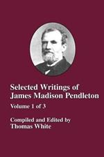 Selected Writings of James Madison Pendleton - Vol. 1