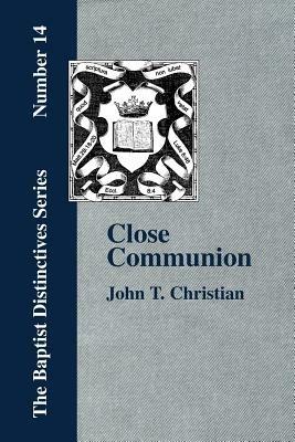 Close Communion, or Baptism as a Prerequisite to the Lord's Supper - John, T. Christian - cover