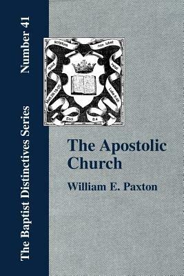 The Apostolic Church; Being an Inquiry into the Constitution and Polity of That Visible Organization Set Up by Jesus Christ and His Apostles - W., E. Paxton - cover