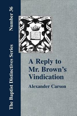 A Reply to Mr. Brown's "Vindication of the Presbyterian Form of Church Government" in Which the Order of the Apostolic Churches is Defended - Alexander, Carson - cover