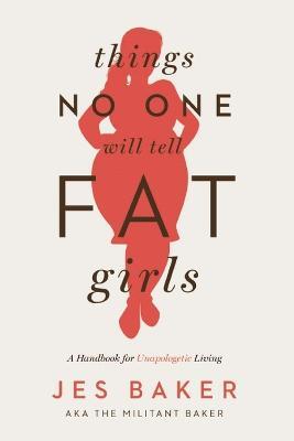 Things No One Will Tell Fat Girls: A Handbook for Unapologetic Living - Jes Baker - cover