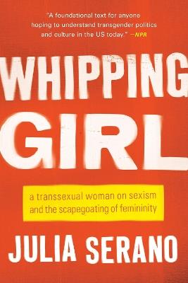 Whipping Girl: A Transsexual Woman on Sexism and the Scapegoating of Femininity - Julia Serano - cover