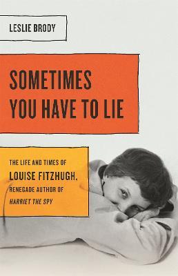 Sometimes You Have to Lie: The Life and Times of Louise Fitzhugh, Renegade Author of Harriet the Spy - Leslie Brody - cover