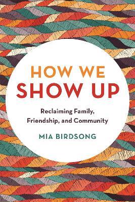 How We Show Up: Reclaiming Family, Friendship, and Community - Mia Birdsong - cover