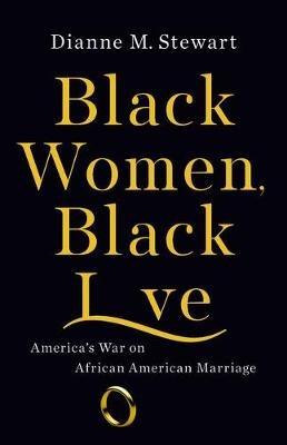 Black Women, Black Love: America's War on African American Marriage - Dianne M Stewart - cover