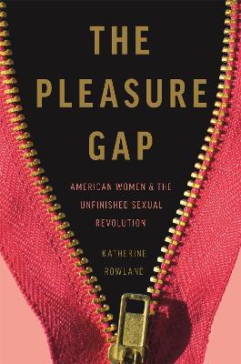 The Pleasure Gap: American Women and the Unfinished Sexual Revolution - Katherine Rowland - cover