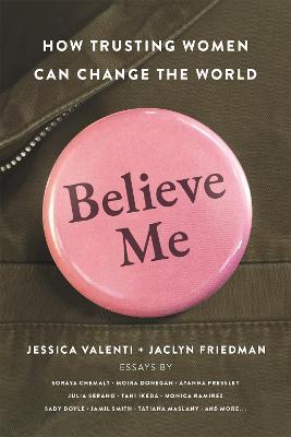 Believe Me: How Trusting Women Can Change the World - Jaclyn Friedman,Jessica Valenti - cover