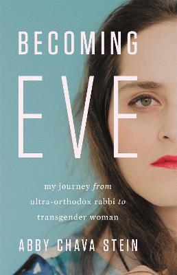 Becoming Eve: My Journey from Ultra-Orthodox Rabbi to Transgender Woman - Abby Stein - cover