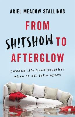 From Sh!tshow to Afterglow: Putting Life Back Together When It All Falls Apart - Ariel Stallings - cover