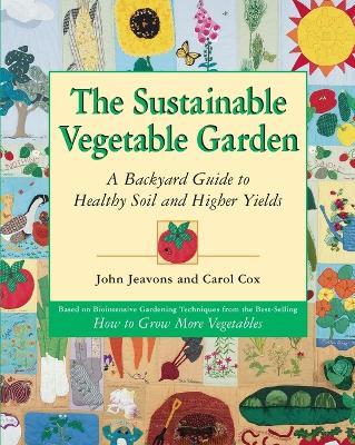 The Sustainable Vegetable Garden: A Backyard Guide to Healthy Soil and Higher Yields - John Jeavons,Carol Cox - cover