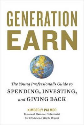 Generation Earn: The Young Professional's Guide to Spending, Investing, and Giving Back - Kimberly Palmer - cover