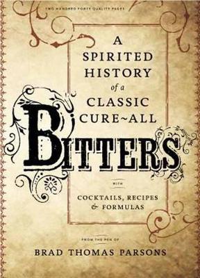 Bitters: A Spirited History of a Classic Cure-All, with Cocktails, Recipes, and Formulas - Brad Thomas Parsons - cover