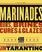 Marinades, Rubs, Brines, Cures and Glazes: 400 Recipes for Poultry, Meat, Seafood, and Vegetables [A Cookbook] - Jim Tarantino - cover
