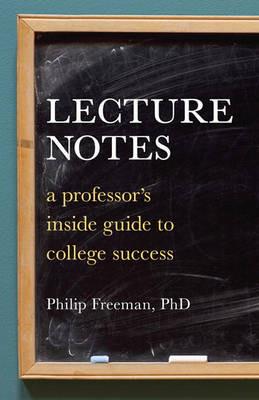 Lecture Notes: A Professor's Inside Guide to College Success - Philip Mitchell Freeman - cover