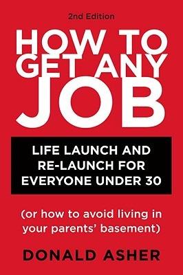 How to Get Any Job, Second Edition: Life Launch and Re-Launch for Everyone Under 30 (or How to Avoid Living in Your Parents' Basement) - Donald Asher - cover