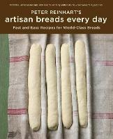 Peter Reinhart's Artisan Breads Every Day: Fast and Easy Recipes for World-Class Breads [A Baking Book] - Peter Reinhart - cover
