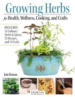 Growing Herbs for Health, Wellness, Cooking, and Crafts: Includes 51 Culinary Herbs & Spices, 25 Recipes, and 18 Crafts - Kim Roman - cover