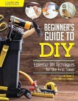 Beginner's Guide to DIY: Essential DIY Techniques for the First Timer - Alison Winfield-Chislett,Jo Behari - cover