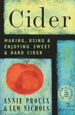 Cider: Making, Using & Enjoying Sweet & Hard Cider, 3rd Edition - Annie Proulx,Lew Nichols - cover