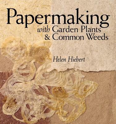 Papermaking with Garden Plants & Common Weeds - Helen Hiebert - cover