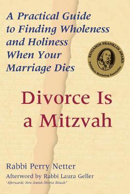 Divorce Is a Mitzvah: A Practical Guide to Finding Wholeness and Holiness When Your Marriage Dies - Perry Netter - cover