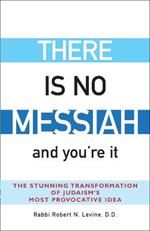 There is No Messiah and You'Re it: The Stunning Transformation of Judaisms Most Provocative Idea