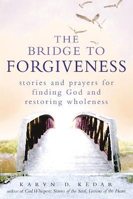 Bridge to Forgiveness: Stories and Prayers for Finding God and Restoring Wholeness - Karyn D. Kedar - cover